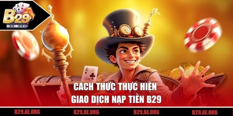 Cách thức thực hiện giao dịch nạp tiền B29